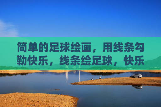 简单的足球绘画，用线条勾勒快乐，线条绘足球，快乐简单画
