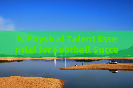 Is Physical Talent Essential for Football Success?Is Physical Talent Essential for Football Success? Is Physical Talent Essential for Football Success?Is Physical Talent Essential for Football Success?