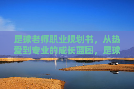 足球老师职业规划书,从热爱到专业的成长蓝图,足球老师,从热爱到专业的职业成长蓝图 足球老师职业规划书,从热爱到专业的成长蓝图,足球老师,从热爱到专业的职业成长蓝图