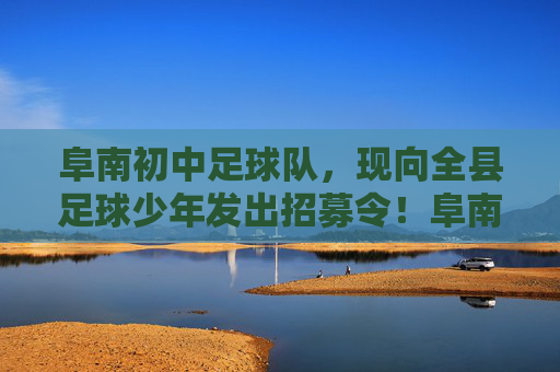 阜南初中足球队,现向全县足球少年发出招募令!阜南初中足球队招募令,全县足球少年,加入我们! 阜南初中足球队,现向全县足球少年发出招募令!阜南初中足球队招募令,全县足球少年,加入我们!