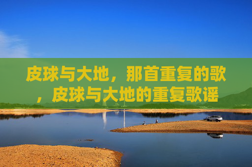 皮球与大地，那首重复的歌，皮球与大地的重复歌谣