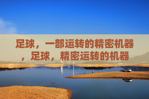 足球,一部运转的精密机器,足球,精密运转的机器 足球,一部运转的精密机器,足球,精密运转的机器