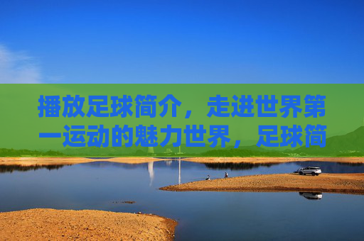 播放足球简介,走进世界第一运动的魅力世界,足球简介,走进世界第一运动的魅力世界 播放足球简介,走进世界第一运动的魅力世界,足球简介,走进世界第一运动的魅力世界