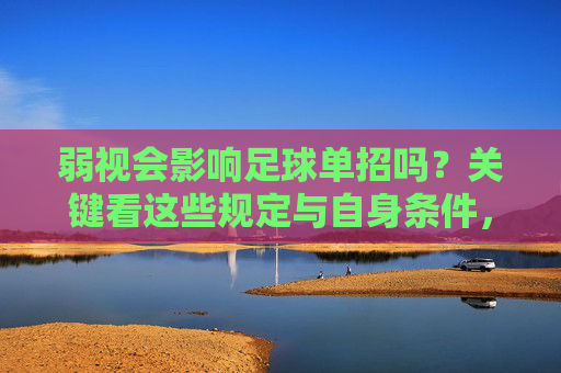 弱视会影响足球单招吗?关键看这些规定与自身条件,弱视影响足球单招的关键,规定与自身条件 弱视会影响足球单招吗?关键看这些规定与自身条件,弱视影响足球单招的关键,规定与自身条件