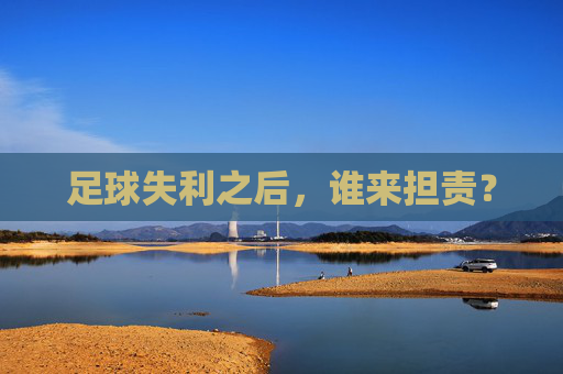 足球失利之后,谁来担责? 足球失利之后,谁来担责?