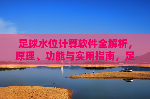 足球水位计算软件全解析，原理、功能与实用指南，足球水位计算软件全解析，原理、功能与实用指南