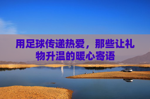 用足球传递热爱，那些让礼物升温的暖心寄语