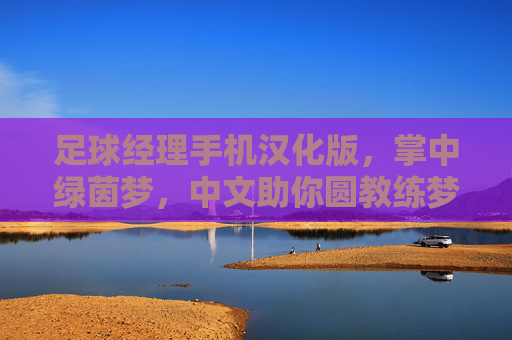 足球经理手机汉化版,掌中绿茵梦,中文助你圆教练梦,足球经理手机汉化版,掌中绿茵,中文圆梦教练 足球经理手机汉化版,掌中绿茵梦,中文助你圆教练梦,足球经理手机汉化版,掌中绿茵,中文圆梦教练