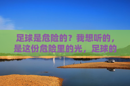 足球是危险的？我想听的，是这份危险里的光，足球的危险里，藏着那束光