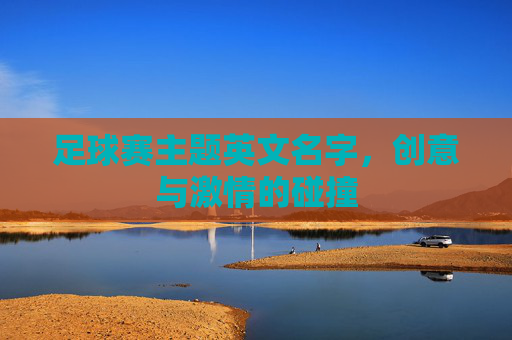 足球赛主题英文名字,创意与激情的碰撞 足球赛主题英文名字,创意与激情的碰撞