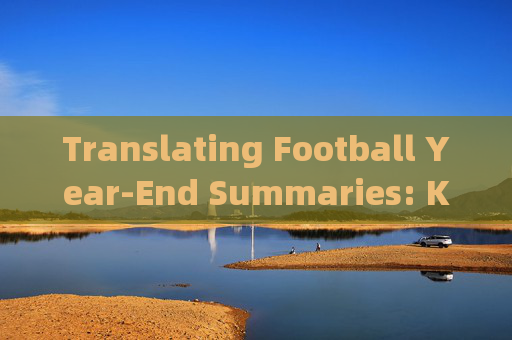 Translating Football Year-End Summaries: Key Terms, Techniques, and Tips,足球年终总结翻译,关键术语、技巧与提示 Translating Football Year-End Summaries: Key Terms, Techniques, and Tips,足球年终总结翻译,关键术语、技巧与提示