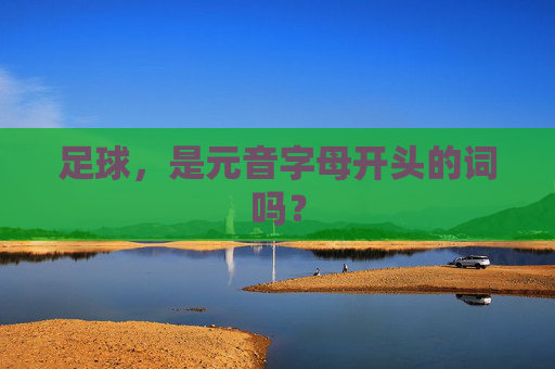 足球,是元音字母开头的词吗? 足球,是元音字母开头的词吗?