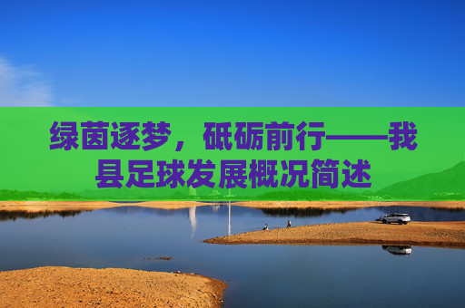 绿茵逐梦,砥砺前行——我县足球发展概况简述 绿茵逐梦,砥砺前行——我县足球发展概况简述