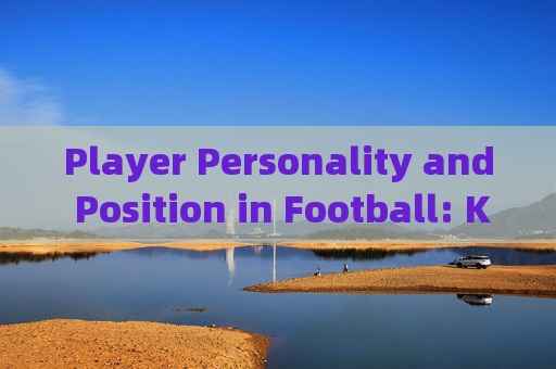 Player Personality and Position in Football: Key English Terms and Insights，足球球员个性与位置，关键英语术语与见解