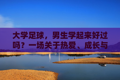大学足球，男生学起来好过吗？一场关于热爱、成长与现实的对话