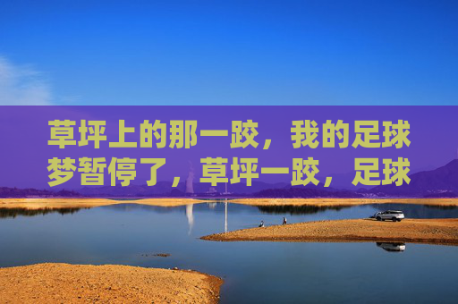 草坪上的那一跤，我的足球梦暂停了，草坪一跤，足球梦暂停