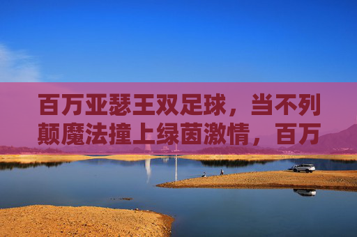 百万亚瑟王双足球，当不列颠魔法撞上绿茵激情，百万亚瑟王双足球，不列颠魔法撞绿茵激情