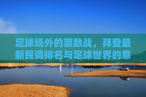 足球场外的票数战,拜登最新民调排名与足球世界的意外共鸣,足球场外的票数战,拜登民调与足球世界的意外共鸣 足球场外的票数战,拜登最新民调排名与足球世界的意外共鸣,足球场外的票数战,拜登民调与足球世界的意外共鸣