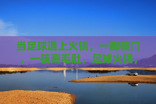 当足球遇上火锅，一脚破门，一筷涮毛肚，足球火锅，一脚破门，一筷毛肚