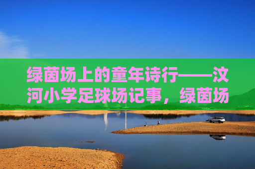 绿茵场上的童年诗行——汶河小学足球场记事，绿茵场上的童年诗行——汶河小学足球场记事