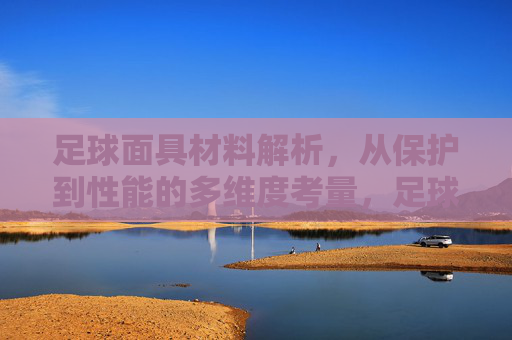 足球面具材料解析，从保护到性能的多维度考量，足球面具材料，从保护到性能的多维度解析