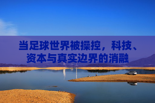 当足球世界被操控，科技、资本与真实边界的消融