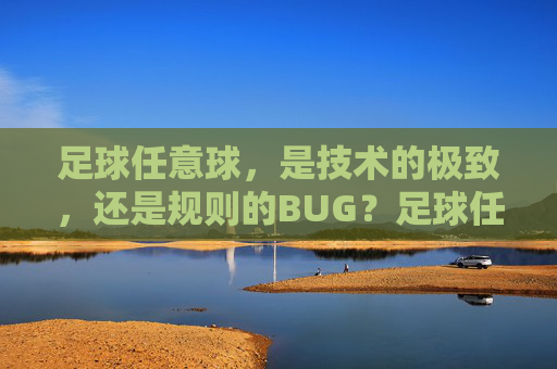 足球任意球,是技术的极致,还是规则的BUG?足球任意球,技术极致还是规则BUG? 足球任意球,是技术的极致,还是规则的BUG?足球任意球,技术极致还是规则BUG?