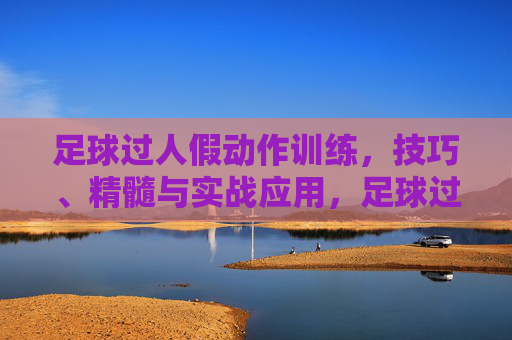 足球过人假动作训练,技巧、精髓与实战应用,足球过人假动作训练,技巧精髓与实战应用 足球过人假动作训练,技巧、精髓与实战应用,足球过人假动作训练,技巧精髓与实战应用