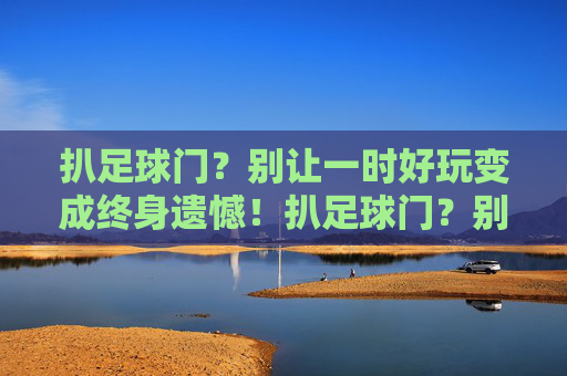 扒足球门？别让一时好玩变成终身遗憾！扒足球门？别让一时好玩成终身遗憾！