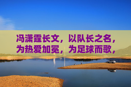 冯潇霆长文，以队长之名，为热爱加冕，为足球而歌，队长之名，为热爱加冕，为足球而歌