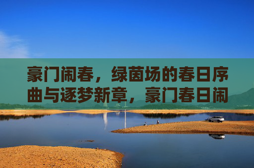 豪门闹春,绿茵场的春日序曲与逐梦新章,豪门春日闹,绿茵逐梦新章 豪门闹春,绿茵场的春日序曲与逐梦新章,豪门春日闹,绿茵逐梦新章