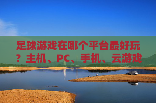 足球游戏在哪个平台最好玩？主机、PC、手机、云游戏全解析，总有一款适合你！足球游戏平台全解析，主机、PC、手机、云游戏，总有一款适合你！