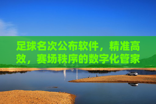 足球名次公布软件,精准高效,赛场秩序的数字化管家,足球名次精准高效管家,赛场秩序数字化守护者 足球名次公布软件,精准高效,赛场秩序的数字化管家,足球名次精准高效管家,赛场秩序数字化守护者