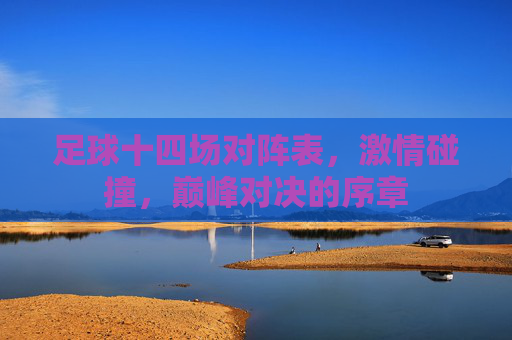 足球十四场对阵表,激情碰撞,巅峰对决的序章 足球十四场对阵表,激情碰撞,巅峰对决的序章