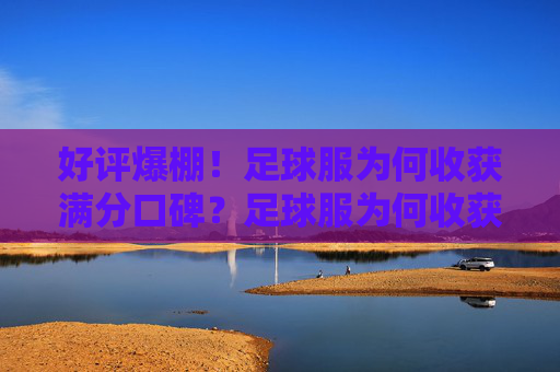 好评爆棚！足球服为何收获满分口碑？足球服为何收获满分口碑？