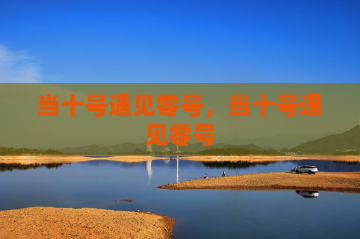 当十号遇见零号，当十号遇见零号