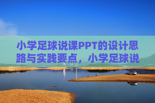 小学足球说课PPT的设计思路与实践要点,小学足球说课PPT,设计思路与实践要点 小学足球说课PPT的设计思路与实践要点,小学足球说课PPT,设计思路与实践要点