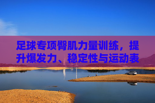 足球专项臀肌力量训练，提升爆发力、稳定性与运动表现的核心密码，足球专项臀肌训练，爆发力、稳定性与运动表现的核心密码