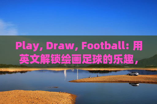 Play, Draw, Football: 用英文解锁绘画足球的乐趣,玩画足球,英文解锁乐趣 Play, Draw, Football: 用英文解锁绘画足球的乐趣,玩画足球,英文解锁乐趣