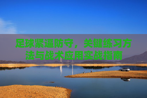足球紧逼防守，关键练习方法与战术应用实战指南