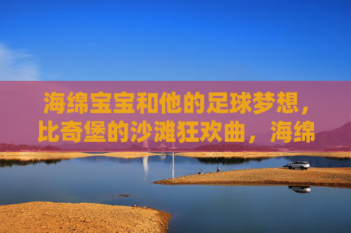 海绵宝宝和他的足球梦想，比奇堡的沙滩狂欢曲，海绵宝宝的足球梦想，比奇堡沙滩狂欢曲