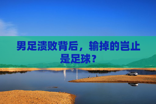 男足溃败背后，输掉的岂止是足球？
