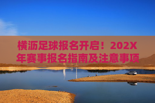 横沥足球报名开启!202X年赛事报名指南及注意事项,横沥202X年足球赛事报名开启,指南及注意事项 横沥足球报名开启!202X年赛事报名指南及注意事项,横沥202X年足球赛事报名开启,指南及注意事项