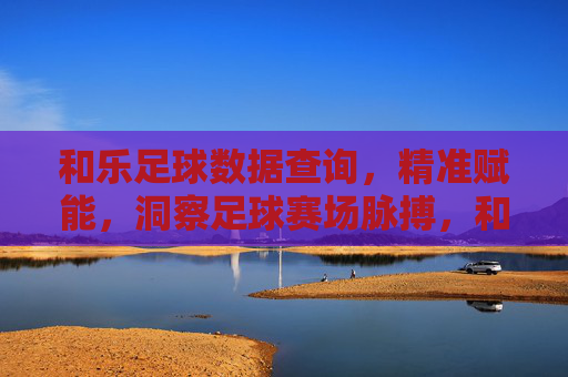 和乐足球数据查询,精准赋能,洞察足球赛场脉搏,和乐足球数据,精准赋能,洞察赛场脉搏 和乐足球数据查询,精准赋能,洞察足球赛场脉搏,和乐足球数据,精准赋能,洞察赛场脉搏