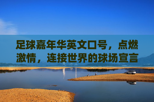 足球嘉年华英文口号,点燃激情,连接世界的球场宣言,Ignite Passion, Unite the World: Football Carnival Stadium Declaration 足球嘉年华英文口号,点燃激情,连接世界的球场宣言,Ignite Passion, Unite the World: Football Carnival Stadium Declaration