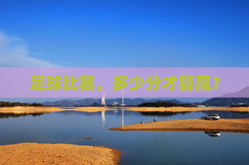 足球比赛,多少分才算赢? 足球比赛,多少分才算赢?