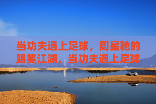 当功夫遇上足球,周星驰的踢笑江湖,当功夫遇上足球,周星驰的踢笑江湖 当功夫遇上足球,周星驰的踢笑江湖,当功夫遇上足球,周星驰的踢笑江湖