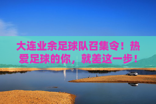 大连业余足球队召集令!热爱足球的你,就差这一步!大连业余足球队召集令,热爱足球的你,就差这一步! 大连业余足球队召集令!热爱足球的你,就差这一步!大连业余足球队召集令,热爱足球的你,就差这一步!