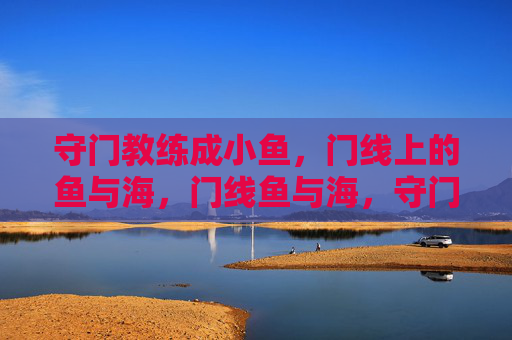 守门教练成小鱼,门线上的鱼与海,门线鱼与海,守门教练的潮汐 守门教练成小鱼,门线上的鱼与海,门线鱼与海,守门教练的潮汐
