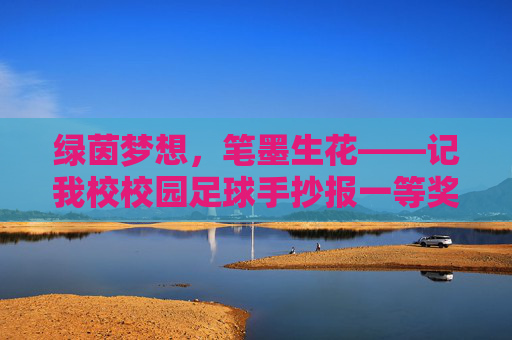 绿茵梦想,笔墨生花——记我校校园足球手抄报一等奖诞生记,校园足球手抄报一等奖诞生记 绿茵梦想,笔墨生花——记我校校园足球手抄报一等奖诞生记,校园足球手抄报一等奖诞生记